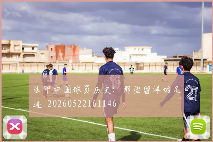 法甲中国球员历史：那些留洋的足迹_20260522161146