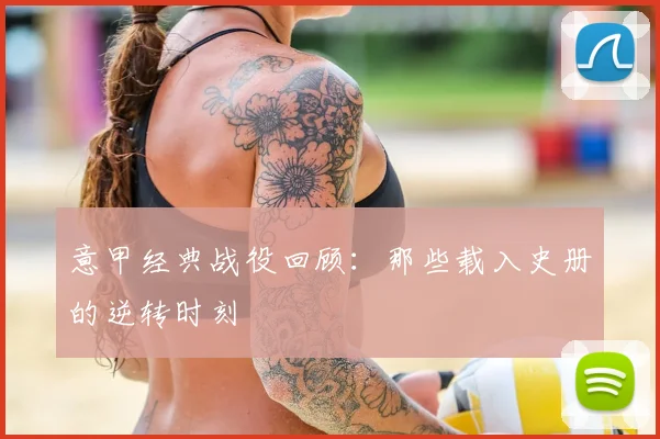 意甲经典战役回顾：那些载入史册的逆转时刻