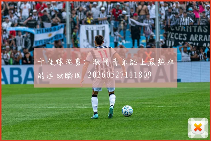 十佳球混剪:激情音乐配上最热血的运动瞬间_20260527111809