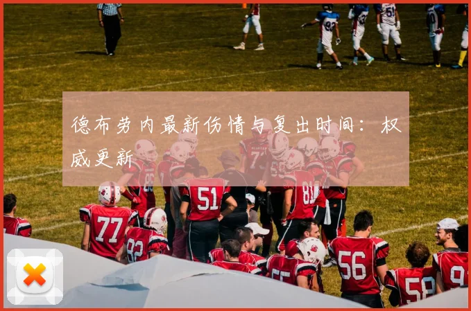 德布劳内最新伤情与复出时间：权威更新