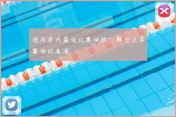 德布劳内最佳比赛回顾:那些主宰赛场的表演