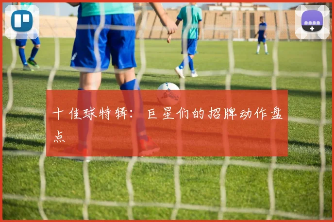 十佳球特辑:巨星们的招牌动作盘点