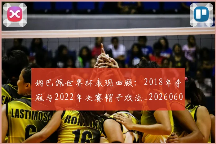 姆巴佩世界杯表现回顾：2018年夺冠与2022年决赛帽子戏法_20260601134111