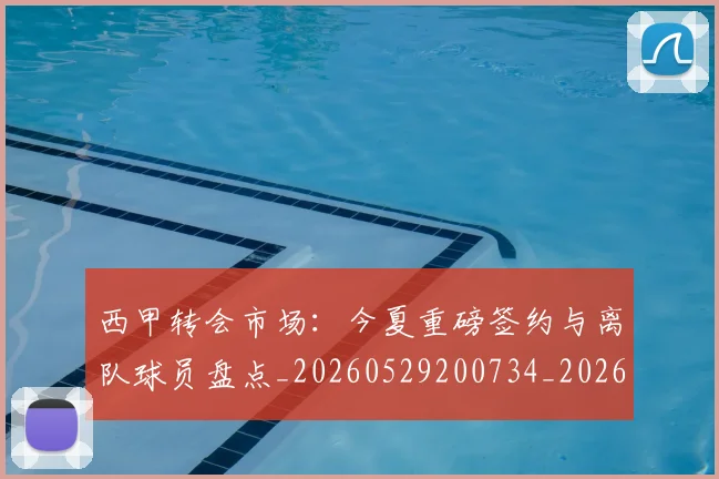 西甲转会市场:今夏重磅签约与离队球员盘点_20260529200734_20260703181935