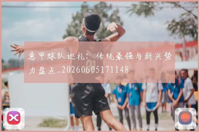意甲球队巡礼:传统豪强与新兴势力盘点_20260605171148