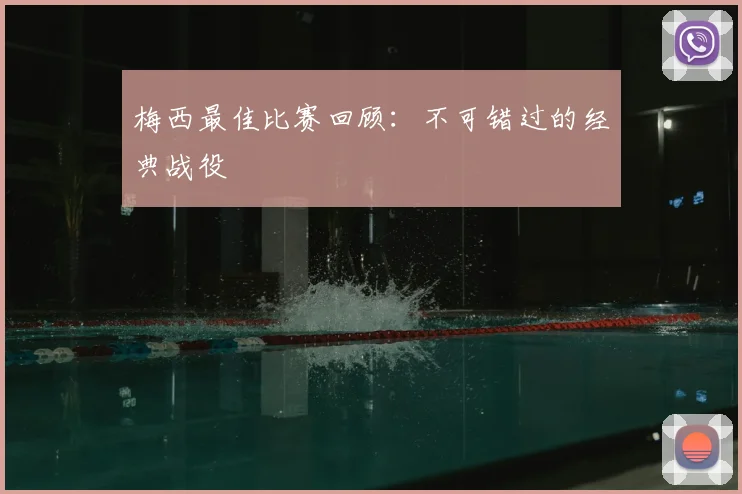 梅西最佳比赛回顾：不可错过的经典战役