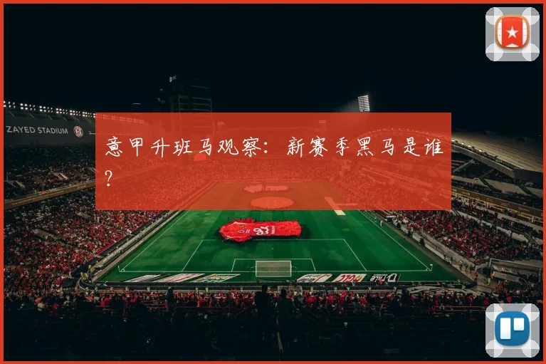 意甲升班马观察：新赛季黑马是谁？