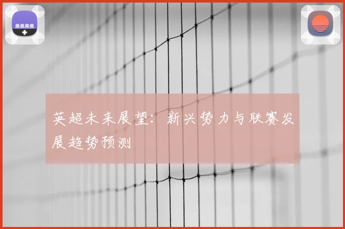 英超未来展望:新兴势力与联赛发展趋势预测
