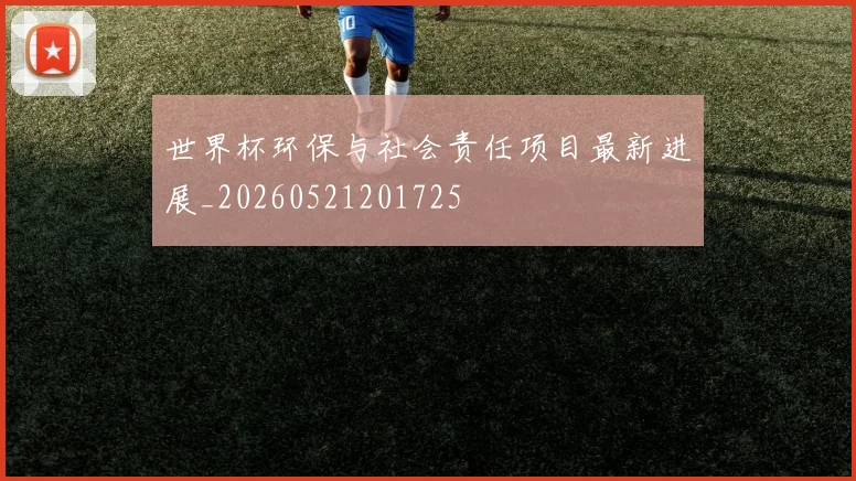 世界杯环保与社会责任项目最新进展_20260521201725